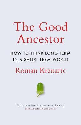 The Good Ancestor : How to Think Long Term in a Short-Term World