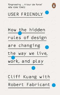 User Friendly : How the Hidden Rules of Design are Changing the Way We Live, Work & Play