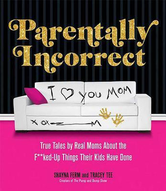 Parentally Incorrect : True Tales by Real Moms About the F**ked-Up Things Their Kids Have Done - BookMarket