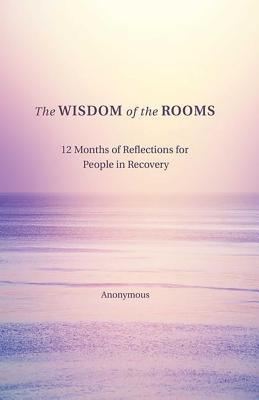 The Wisdom of the Rooms : 12 Months of Reflections for People in Recovery