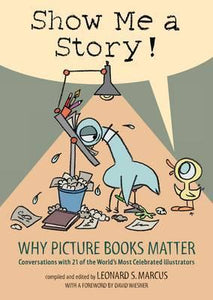 Show Me a Story! : Why Picture Books Matter: Conversations with 21 of the World's Most Celebrated Illustrators