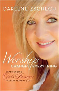 Worship Changes Everything : Experiencing God's Presence in Every Moment of Life - BookMarket