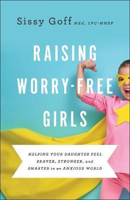 Raising Worry-Free Girls : Helping Your Daughter Feel Braver, Stronger, and Smarter in an Anxious World