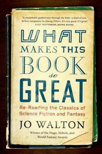 What Makes This Book So Great : Re-Reading the Classics of Science Fiction and Fantasy