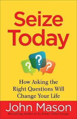 Seize Today : How Asking the Right Questions Will Change Your Life