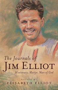 The Journals of Jim Elliot : Missionary, Martyr, Man of God