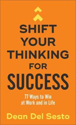 Shift Your Thinking for Success : 77 Ways to Win at Work and in Life