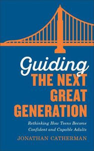 Guiding the Next Great Generation : Rethinking How Teens Become Confident and Capable Adults