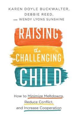 Raising the Challenging Child : How to Minimize Meltdowns, Reduce Conflict, and Increase Cooperation