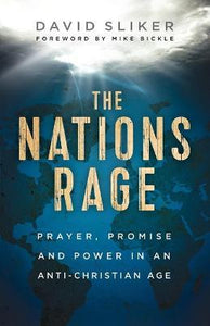 The Nations Rage : Prayer, Promise and Power in an Anti-Christian Age