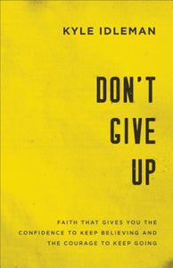 Don't Give Up : Faith That Gives You the Confidence to Keep Believing and the Courage to Keep Going