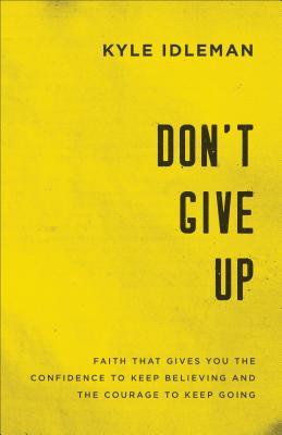 Don't Give Up : Faith That Gives You the Confidence to Keep Believing and the Courage to Keep Going
