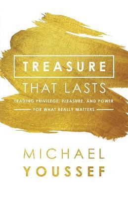 Treasure That Lasts : Trading Privilege, Pleasure, and Power for What Really Matters