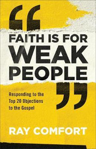 Faith Is for Weak People : Responding to the Top 20 Objections to the Gospel