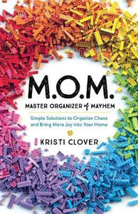 M.O.M.--Master Organizer of Mayhem : Simple Solutions to Organize Chaos and Bring More Joy into Your Home