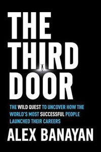 Third Door : The Wild Quest to Uncover How the World's Most Successful People Launched Their Careers
