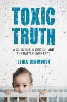 Toxic Truth : A Scientist, a Doctor, and the Battle over Lead