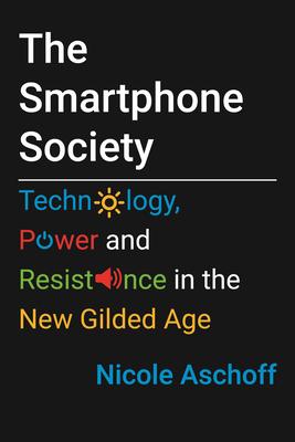 The Smartphone Society : Technology, Power, and Resistance in the New Gilded Age