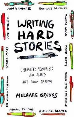 Writing Hard Stories : Celebrated Memoirists Who Shaped Art from Trauma