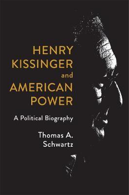 Henry Kissinger and American Power : A Political Biography