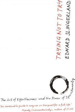 Trying Not to Try : The Ancient Art of Effortlessness and the Surprising Power of Spontaneity - BookMarket