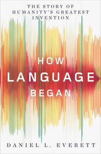 How Language Began : The Story of Humanity's Greatest Invention