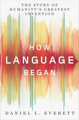 How Language Began : The Story of Humanity's Greatest Invention