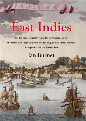 East Indies : The 200 year struggle between Portugal, the Dutch East India Co. and the English East India Co. for supremacy in the Eastern Seas