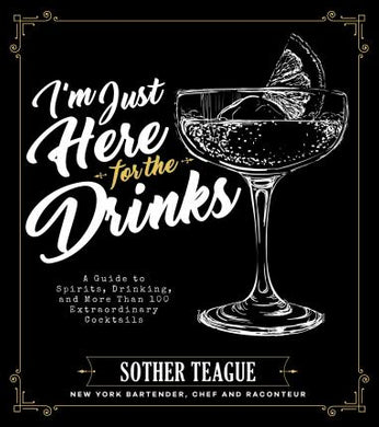 I'm Just Here for the Drinks : A Guide to Spirits, Drinking and More Than 100 Extraordinary Cocktails - BookMarket