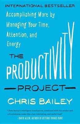 The Productivity Project : Accomplishing More by Managing Your Time, Attention, and Energy