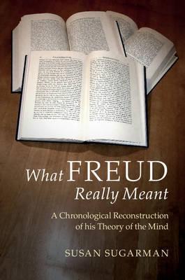 What Freud Really Meant : A Chronological Reconstruction of his Theory of the Mind