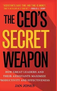 The CEO's Secret Weapon : How Great Leaders and Their Assistants Maximize Productivity and Effectiveness