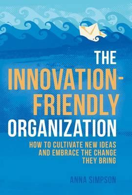 The Innovation-Friendly Organization : How to cultivate new ideas and embrace the change they bring - BookMarket