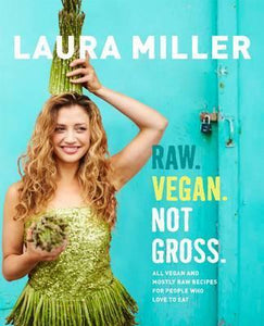 Raw. Vegan. Not Gross. : All Vegan and Mostly Raw Recipes for People Who Love to Eat