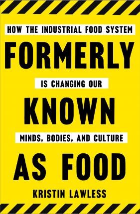 Formerly Known as Food : How the Industrial Food System Is Changing Our Minds, Bodies, and Culture