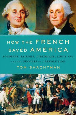 How the French Saved America : Soldiers, Sailors, Diplomats, Louis XVI, and the Success of a Revolution - BookMarket