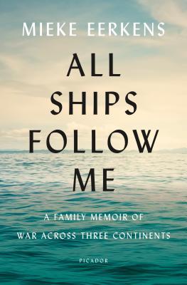 All Ships Follow Me : A Family Memoir of War Across Three Continents