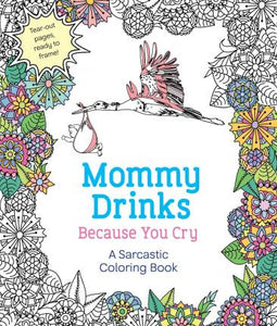 Mommy Drinks Because You Cry : A Sarcastic Coloring Book