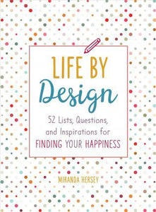 Life by Design : 52 Lists, Questions, and Inspirations for Finding Your Happiness