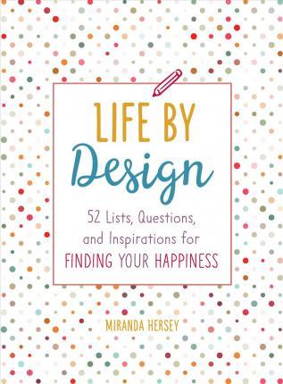 Life by Design : 52 Lists, Questions, and Inspirations for Finding Your Happiness