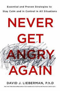 Never Get Angry Again : The Foolproof Way to Stay Calm and in Control in Any Conversation or Situation/H