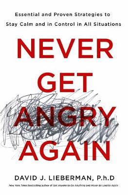 Never Get Angry Again : The Foolproof Way to Stay Calm and in Control in Any Conversation or Situation/H