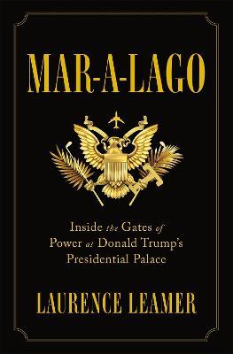 Mar-a-Lago : Inside the Gates of Power at Donald Trump's Presidential Palace