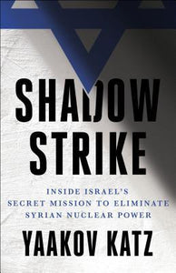 Shadow Strike : Inside Israel's Secret Mission to Eliminate Syrian Nuclear Power