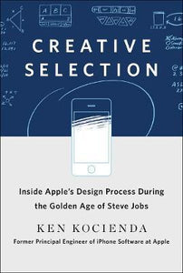Creative Selection : Inside Apple's Design Process During the Golden Years of Steve Jobs - BookMarket