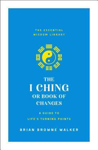 The I Ching or Book of Changes: A Guide to Life's Turning Points : The Essential Wisdom Library