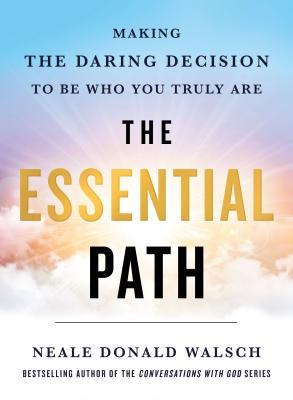 The Essential Path : Making the Daring Decision to Be Who You Truly Are