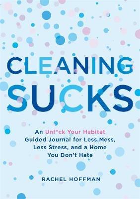 Cleaning Sucks : An Unf*ck Your Habitat Guided Journal for Less Mess, Less Stress, and a Home You Don't Hate