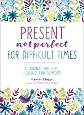 Present, Not Perfect for Difficult Times : A Journal for Hope, Healing, and Comfort