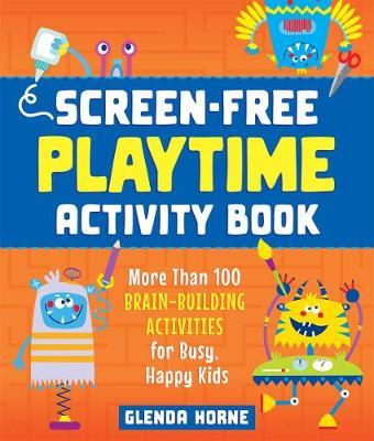 Screen-Free Playtime Activity Book : More Than 100 Brain-Building Activities for Busy, Happy Kids